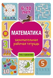 Математика: занимательная рабочая тетрадь