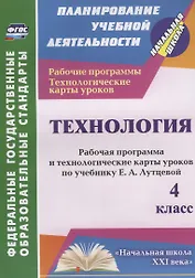 Технология. 4 класс. Рабочая программа и технологические карты уроков по учебнику Е.А. Лутцевой