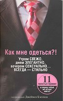 Как мне одеться?! Утром свежо, в обед элегантно, вечером сексуально… Всегда - стильно / (мягк). Бэссил Дж. (Попурри)