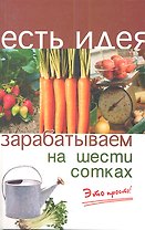 Зарабатываем на шести сотках. Издание третье