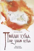Пойди туда, не знаю куда. Книга вторая. Птичий язык