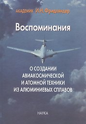 Воспоминания о создании авиакосмической и атомной техники из алюминиевых сплавов