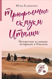 Трюфельные сказки Италии. Путешествие за новыми историями и блюдами