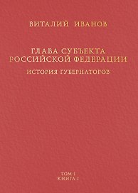 Глава субъекта Российской Федерации. Историческое, юридическое и политическое исследование (История губернаторов) Том I. Книга I