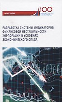 Разработка системы индикаторов финансовой нестабильности корпораций в условиях экономического спада. Монография