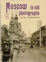 Moscow in old photographs: late 19th - early 20th centuries