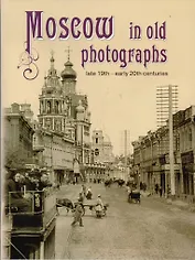 Moscow in old photographs: late 19th - early 20th centuries