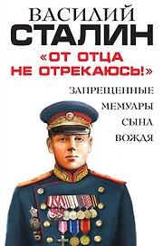 От отца не отрекаюсь!» Запрещенные мемуары сына Вождя