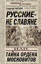 Русские - не славяне, или Тайна ордена московитов