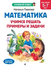 Математика. Учимся решать примеры и задачи: для детей 5-7 лет