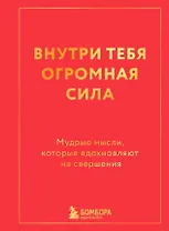 Внутри тебя огромная сила. Мудрые мысли, которые вдохновляют на свершения