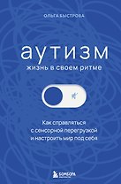 Аутизм: жизнь в своем ритме. Как справляться с сенсорной перегрузкой и настроить мир под себя