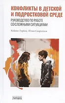 Конфликты в детской и подростковой среде. Руководство по работе со сложными ситуациями
