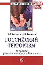Российский терроризм: проблемы уголовной ответственности: Монография - (Научная мысль-Право) /Ткаченко В.В. Ткаченко С.В.