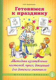 Готовимся к празднику: Методика изготовления костюмов, кукол, декораций для детского спектакля / (мягк) (Дошкольное воспитание и обучение). Кудрявцева Н. (Школьная пресса)