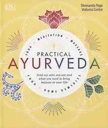 Practical Ayurveda. Find Out Who You Are and What You Need to Bring Balance to Your Life