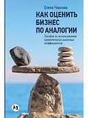 Как оценить бизнес по аналогии: Пособие по использованию сравнительных рыночных коэффициентов - 0