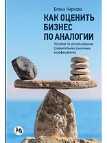 Как оценить бизнес по аналогии: Пособие по использованию сравнительных рыночных коэффициентов
