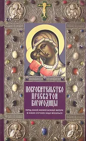 Покровительство Пресвятой Богородицы. Перед какой иконой Божией Матери в каких случаях надо молиться.