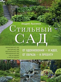 Стильный сад. От вдохновения - к идее, от образа - к проекту. 2-е изд.