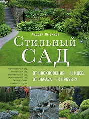 Стильный сад. От вдохновения - к идее, от образа - к проекту. 2-е изд.