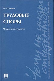 Трудовые споры. Чему не учат студентов: учебно-практическое пособие