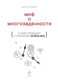 Миф о многозадачности : к чему приводит стремление успеть все