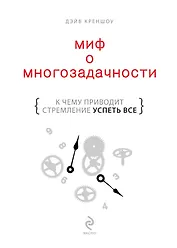 Миф о многозадачности : к чему приводит стремление успеть все