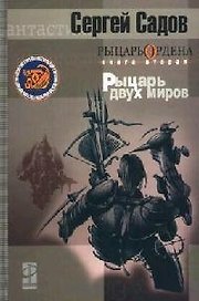 Рыцарь Ордена Книга 2 Рыцарь двух миров (Другая Сторона). Садов С. (Инфра-Весь мир)