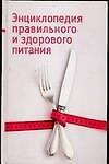 Энциклопедия правильного и здорового питания