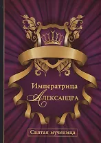 Императрица Александра. Святая мученица.