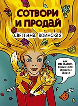 Сотвори и продай! Как превратить свое хобби в Дело и добиться успеха