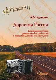 Дорогами России. Танцевальная музыка различных областей России в обработке для баяна или аккордеона: пособие для детских музыкальных школ, школ искусств, школ танцев, хореографических учебных заведений