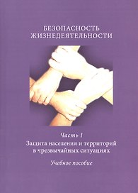 Безопасность жизнедеятельности. Часть I. Защита населения и территорий в чрезвычайных ситуациях. Учебное пособие
