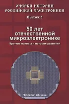 Очерки истории Российской электроники. Выпуск 5. 50 лет отечественной микроэлектронике. Краткие основы и история развития