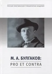 М.А. Булгаков: Pro et contra. Личность и творчество М.А. Булгакова в оценках литературоведов, критиков, философов, социологов, искусствоведов. Антология