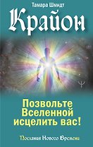 Крайон. Позвольте Вселенной исцелить вас!