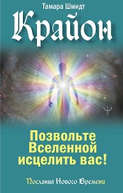 Крайон. Позвольте Вселенной исцелить вас!
