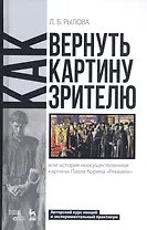 Как вернуть картину зрителю, или История неосуществленной картины Павла Корина «Реквием». Авторский курс лекций и экспериментальный практикум. Учебно-методическое пособие