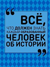 Всё, что должен знать каждый образованный человек об истории