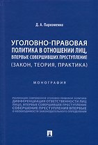 Уголовно-правовая политика в отношении лиц, впервые совершивших преступление (закон, теория, практика). Монография