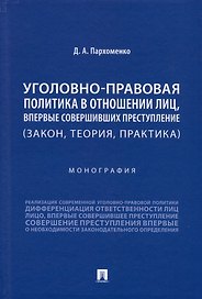 Уголовно-правовая политика в отношении лиц, впервые совершивших преступление (закон, теория, практика). Монография