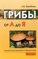 Грибы от А до Я ( иллюстрированный справочник)