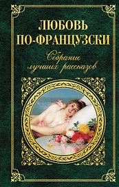 Любовь по-французски : собрание лучших рассказов
