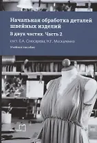 Начальная обработка деталей швейных изделий. Учебное пособие. В двух частях. Часть 2