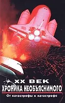 XX век. Хроника необъяснимого. От катастрофы к катастрофе