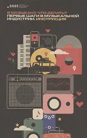 Я музыкант. Что делать? Первые шаги в музыкальной индустрии. Инструкция