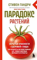 Парадокс растений. Скрытые опасности "здоровой" пищи: как продукты питания убивают нас, лишая здоровья, молодости и красоты (новое оформление)