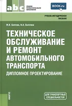 Техническое обслуживание и ремонт автомобильного транспорта. Дипломное проектирование (для ссузов)