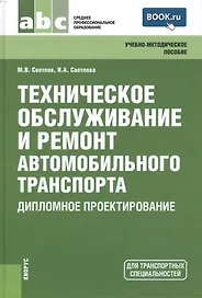 Техническое обслуживание и ремонт автомобильного транспорта. Дипломное проектирование (для ссузов)